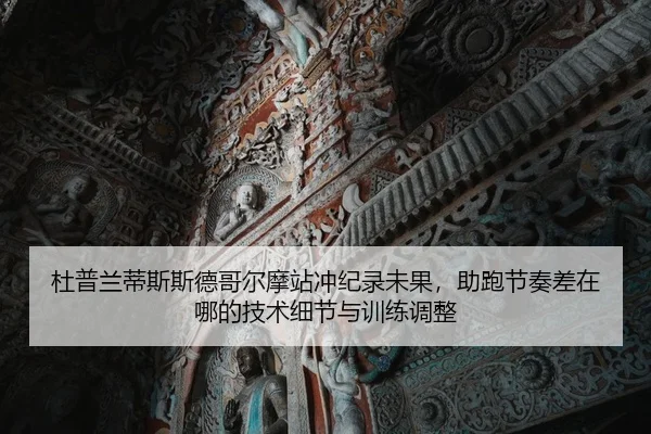 杜普兰蒂斯斯德哥尔摩站冲纪录未果，助跑节奏差在哪的技术细节与训练调整